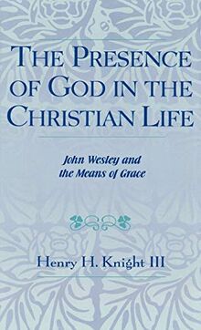 The Presence of God in the Christian Life: John Wesley and the Means of Grace (Pietist & Wesleyan Studies)