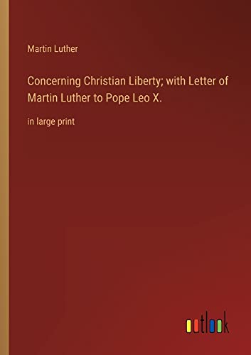 Concerning Christian Liberty; with Letter of Martin Luther to Pope Leo X.: in large print