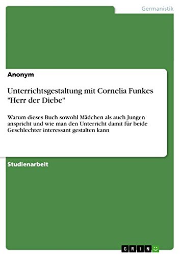 Unterrichtsgestaltung mit Cornelia Funkes Herr der Diebe: Warum dieses Buch sowohl Mädchen als auch Jungen anspricht und wie man den Unterricht ... beide Geschlechter interessant gestalten kann