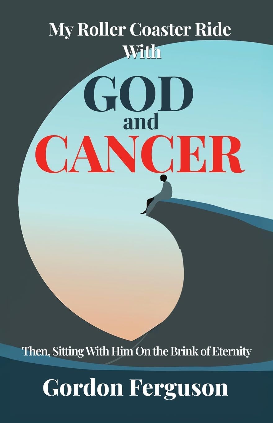 My Roller Coaster Ride With God and Cancer: Then, Sitting with Him On the Brink of Eternity