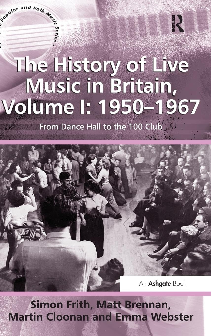 The History of Live Music in Britain, Volume I: 1950-1967: From Dance Hall to the 100 Club (Ashgate popular and folk music, Band 1)