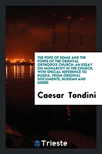 The Pope of Rome and the Popes of the Oriental Orthodox Church: An Essay on Monarchy in the Church, with Special Reference to Russia, from Original Documents, Russian and Greek