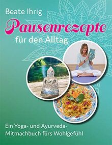 Pausenrezepte für den Alltag: Ein Yoga- und Ayurveda-Mitmachbuch fürs Wohlgefühl