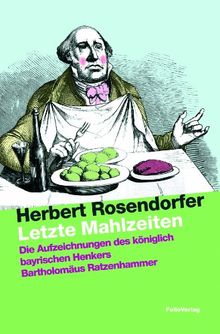 Letzte Mahlzeiten: Die Aufzeichnungen des königlich bayrischen Henkers Bartholomäus Ratzenhammer