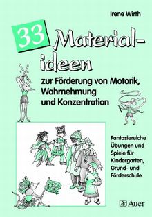 33 Materialideen zur Förderung v. Motorik, Wahrnehmung und Konzentration: Fantasiereiche Übungen und Spiele für Kindergarten, Grund- und Förderschule