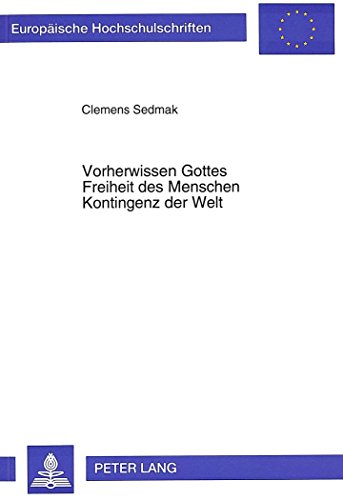 Vorherwissen Gottes - Freiheit des Menschen - Kontingenz der Welt: Beitrag zu einer systematischen Diskussion (Europäische Hochschulschriften - Reihe XXIII)