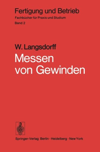 Messen von Gewinden: Grundsätzliches, Praxis des Gewindemessens, Messen wichtiger Spezialgewinde, Gewindemeßgeräte (Fertigung und Betrieb)