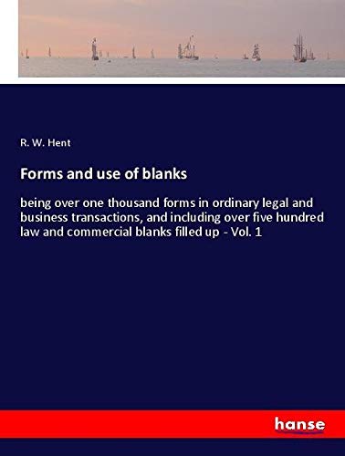Forms and use of blanks: being over one thousand forms in ordinary legal and business transactions, and including over five hundred law and commercial blanks filled up - Vol. 1