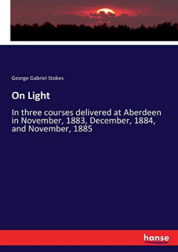 On Light: In three courses delivered at Aberdeen in November, 1883, December, 1884, and November, 1885