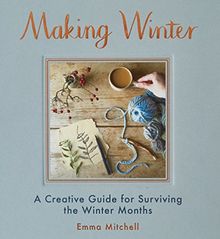 Making Winter: A Creative Guide for Surviving the Winter Months