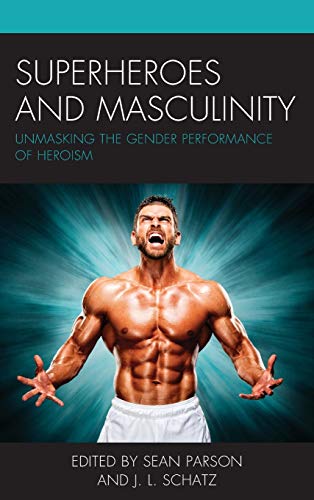 Superheroes and Masculinity: Unmasking the Gender Performance of Heroism