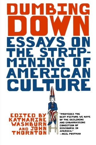 Dumbing Down: Essays On The Strip-Mining Of American Culture
