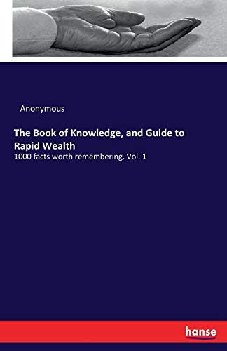 The Book of Knowledge, and Guide to Rapid Wealth: 1000 facts worth remembering. Vol. 1