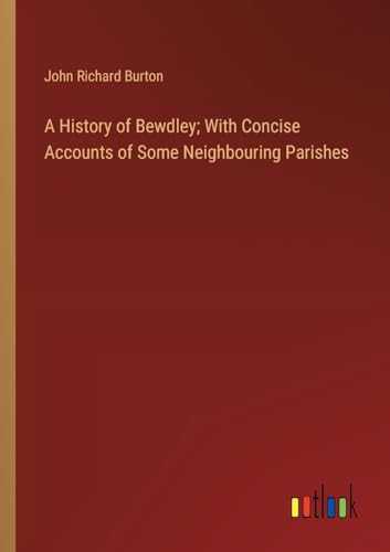 A History of Bewdley; With Concise Accounts of Some Neighbouring Parishes