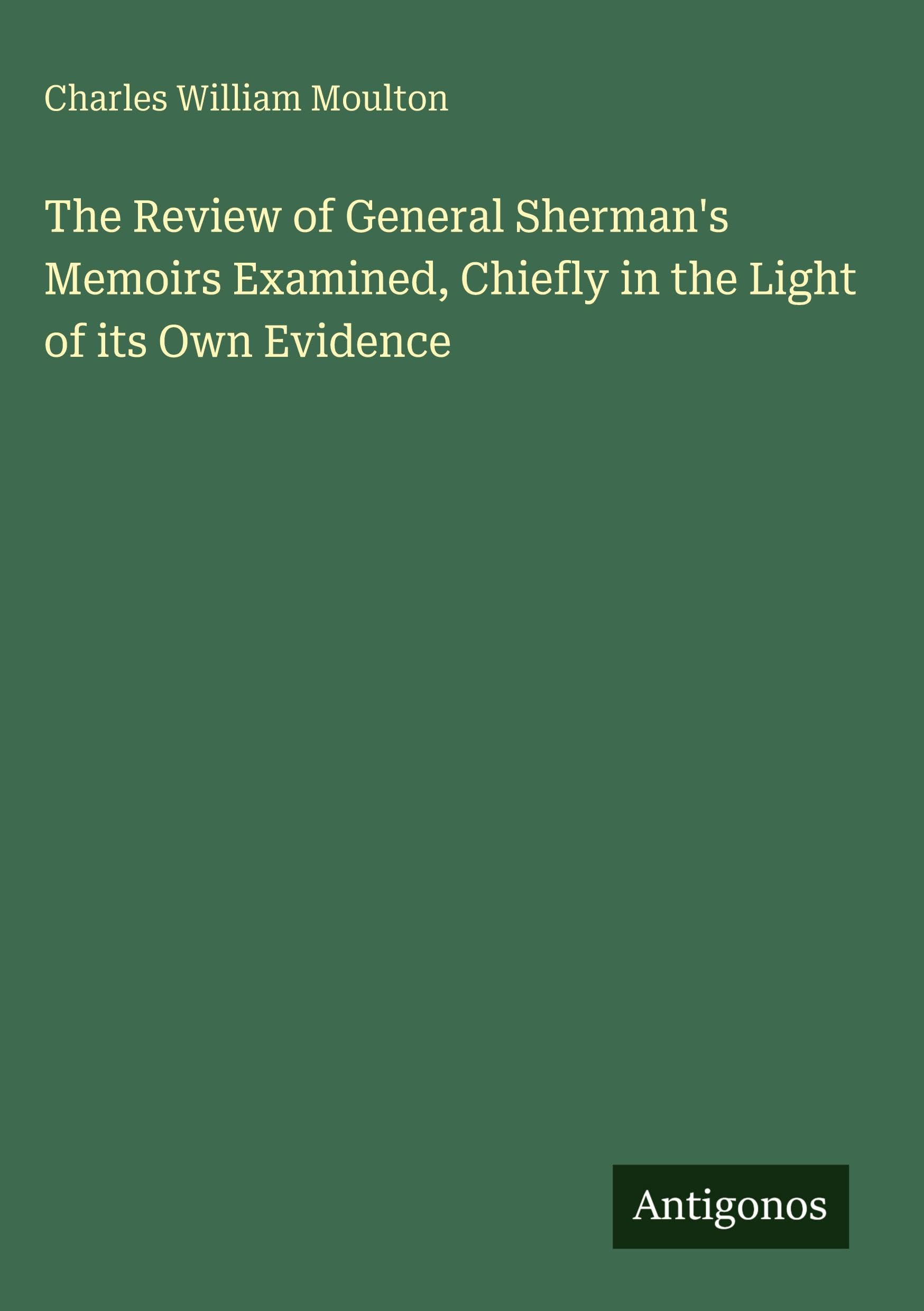 The Review of General Sherman's Memoirs Examined, Chiefly in the Light of its Own Evidence