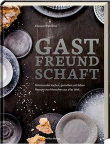 Gastfreundschaft: Miteinander kochen, genießen und leben - Rezepte von Menschen aus aller Welt