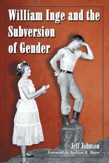 William Inge and the Subversion of Gender: Rewriting Stereotypes in the Plays, Novels, and Screenplays