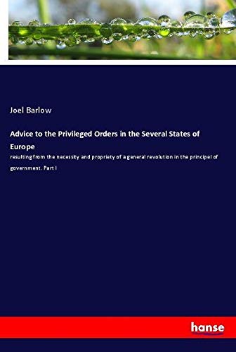 Advice to the Privileged Orders in the Several States of Europe: resulting from the necessity and propriety of a general revolution in the principel of government. Part I