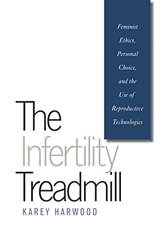 The Infertility Treadmill: Feminist Ethics, Personal Choice, and the Use of Reproductive Technologies (Studies in Social Medicine)