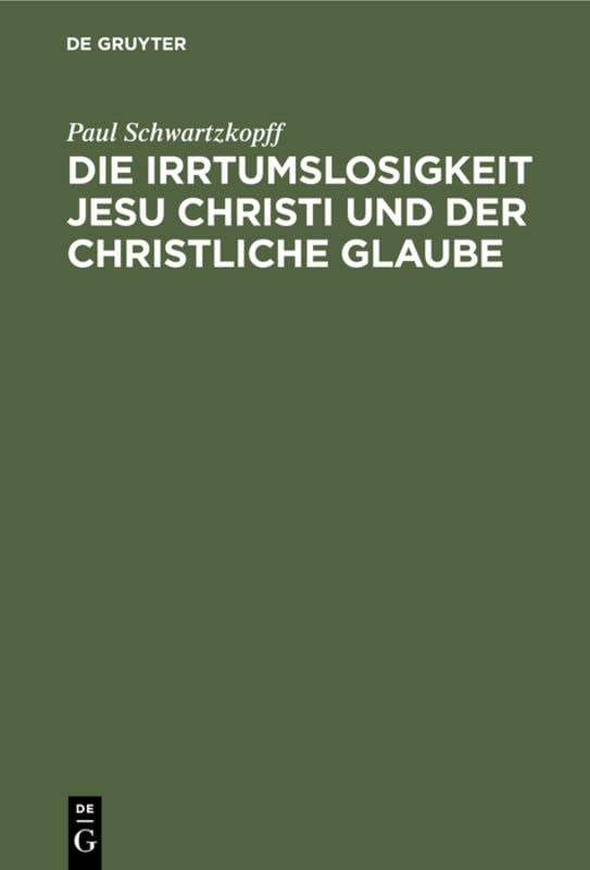 Die Irrtumslosigkeit Jesu Christi und der christliche Glaube: Ein Nachwort zu der Schrift: “Konnte Jesus irren ?” Mit einem Sach-, Namen- und ... in Jesu Christo” und zu dieser Schrift