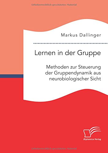 Lernen in der Gruppe. Methoden zur Steuerung der Gruppendynamik aus neurobiologischer Sicht