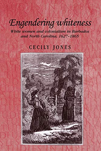 Engendering Whiteness: White Women and Colonialism in Barbados and North Carolina, 1627-1865 (Studies in Imperialism)