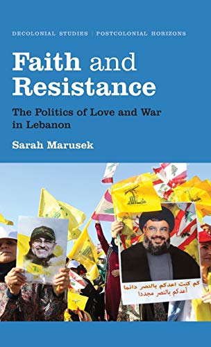 Faith and Resistance: The Politics of Love and War in Lebanon (Decolonial Studies, Postcolonial Horizons)
