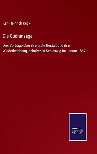 Die Gudrunsage: Drei Vorträge über ihre erste Gestalt und ihre Wiederbelebung, gehalten in Schleswig im Januar 1867
