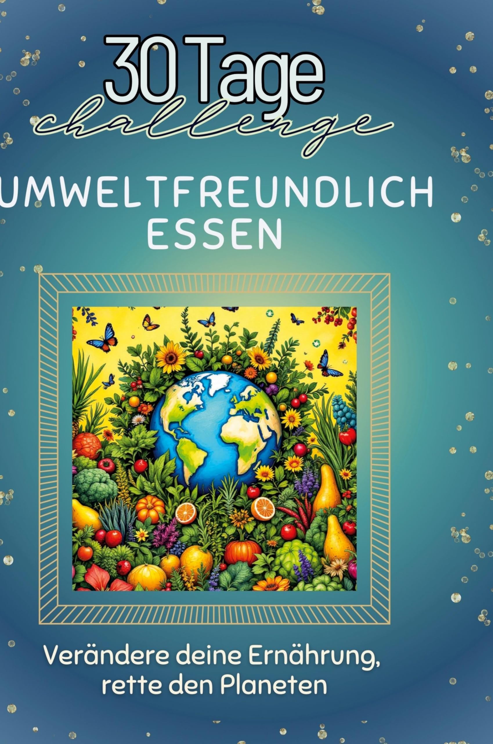 Umweltfreundlich essen: Verändere deine Ernährung, rette den Planeten