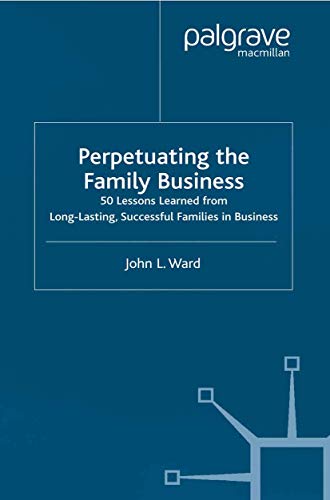 Perpetuating the Family Business: 50 Lessons Learned From Long Lasting, Successful Families in Business (A Family Business Publication)