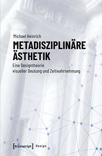 Metadisziplinäre Ästhetik: Eine Designtheorie visueller Deutung und Zeitwahrnehmung (Design, Bd. 45)