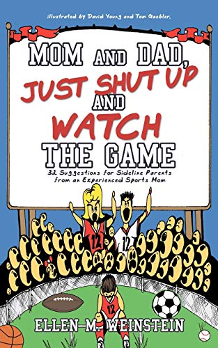 Mom and Dad, Just Shut Up and Watch the Game: 32 Suggestions for Sideline Parents from an Experienced Sports Mom