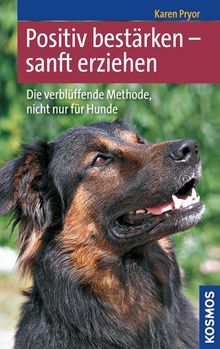 Positiv bestärken - sanft erziehen: Die verblüffende Methode, nicht nur für Hunde