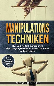 Manipulationstechniken: NLP und weitere manipulative  Überzeugungstechniken lernen, erkennen und  anwenden. Inkl. Bonus: 30 psychologische Tipps und Tricks