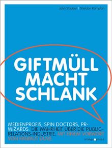 Giftmüll macht schlank: Spin Doctors, PR Wizards, Medienprofis. Die Wahrheit über die Public-Relations-Industrie