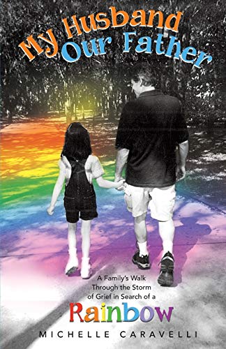 My Husband Our Father: A Family's Walk Through the Storm of Grief in Search of a Rainbow