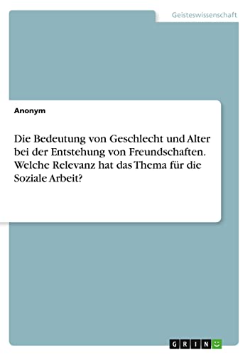 Die Bedeutung von Geschlecht und Alter bei der Entstehung von Freundschaften. Welche Relevanz hat das Thema für die Soziale Arbeit?