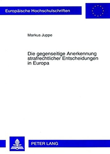 Die gegenseitige Anerkennung strafrechtlicher Entscheidungen in Europa: Historische Grundlagen - Aktuelle und zukünftige Problembereiche (Europäische Hochschulschriften - Reihe II)