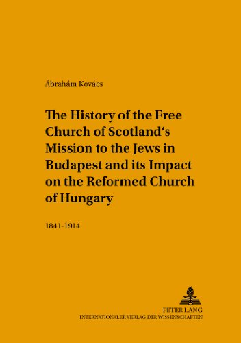 The History of the Free Church of Scotland's Mission to the Jews in Budapest and its Impact on the Reformed Church of Hungary: 1841-1914 (Studien zur ... in the Intercultural History of Christianity)
