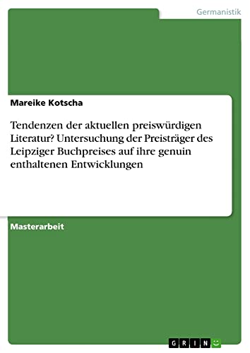 Tendenzen der aktuellen preiswürdigen Literatur? Untersuchung der Preisträger des Leipziger Buchpreises auf ihre genuin enthaltenen Entwicklungen: Magisterarbeit