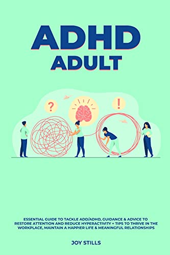 ADHD adult - Essential Guide to Tackle ADD/ADHD, Guidance & Advice to Restore Attention and Reduce Hyperactivity + Tips to thrive in the workplace, Maintain a Happier Life & Meaningful Relations