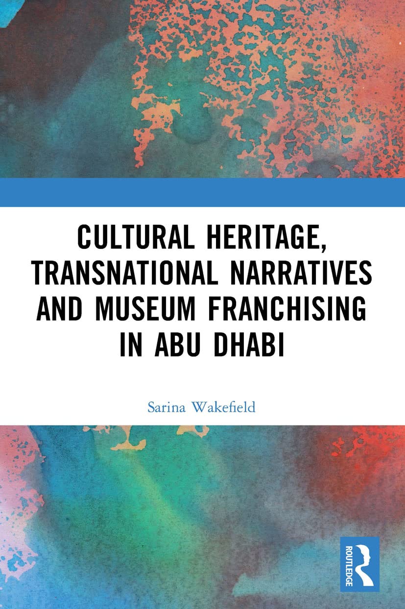 Cultural Heritage, Transnational Narratives and Museum Franchising in Abu Dhabi (Critical Studies in Heritage, Emotion and Affect)