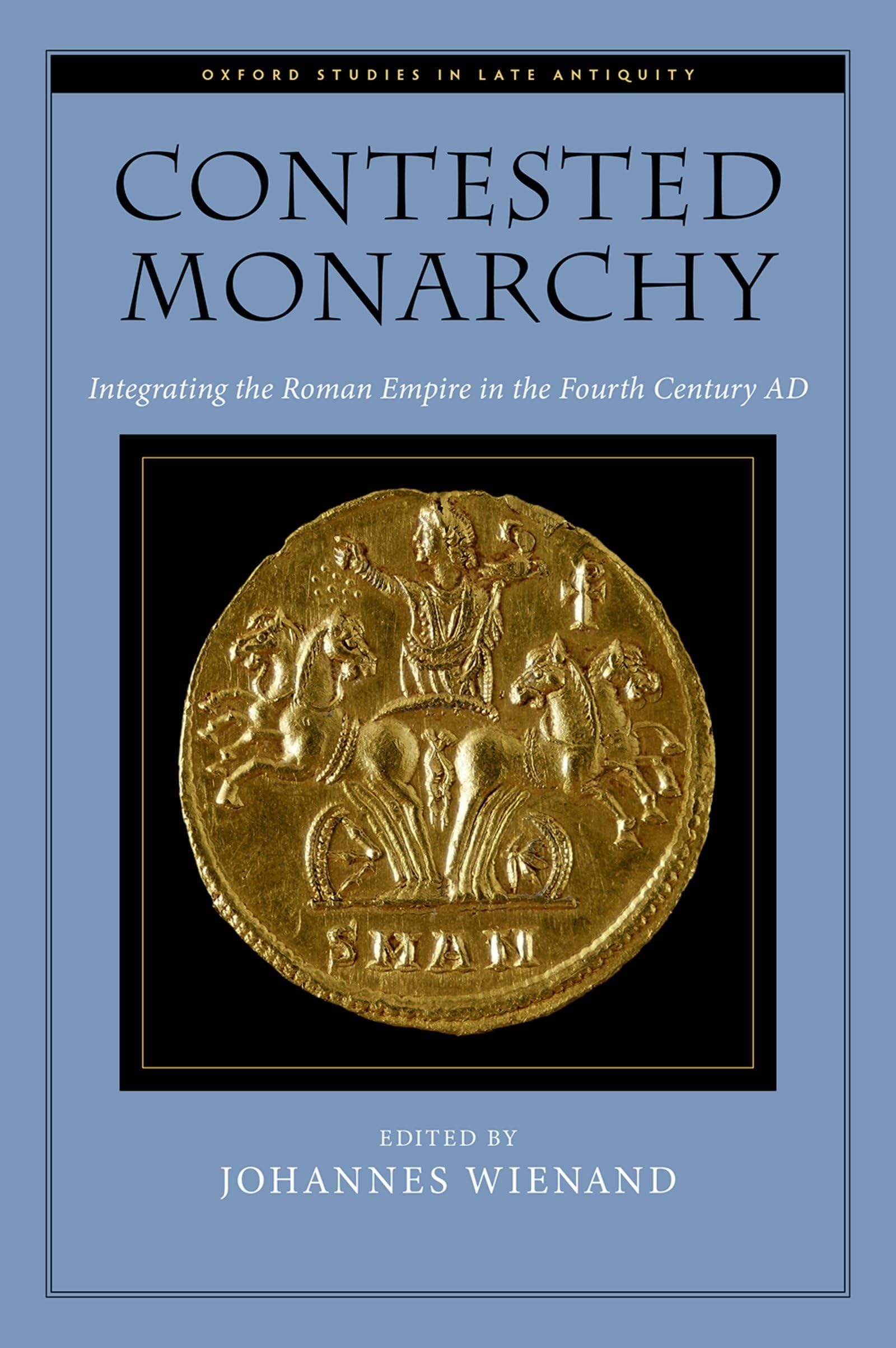 Contested Monarchy: Integrating the Roman Empire in the Fourth Century Ad (Oxford Studies in Late Antiquity)