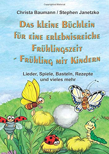 Das kleine Büchlein für eine erlebnisreiche Frühlingszeit: Frühling mit Kindern - Lieder, Spiele, Basteln, Rezepte und vieles mehr
