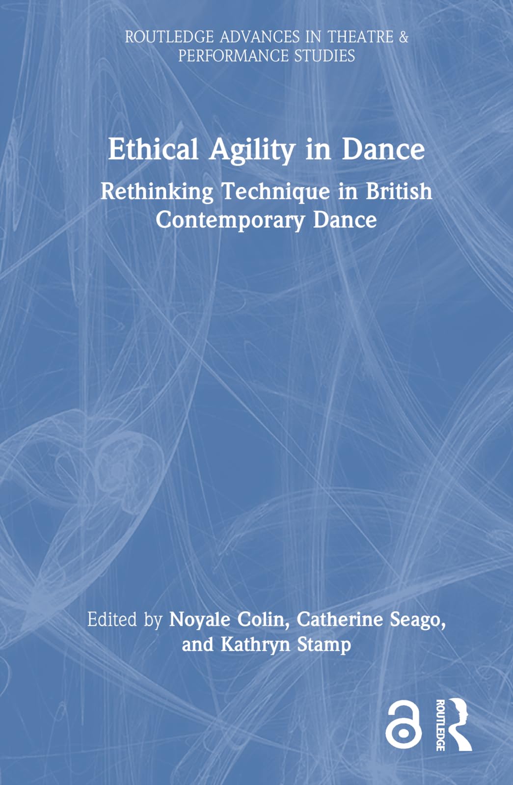 Ethical Agility in Dance: Rethinking Technique in British Contemporary Dance (Routledge Advances in Theatre & Performance Studies)