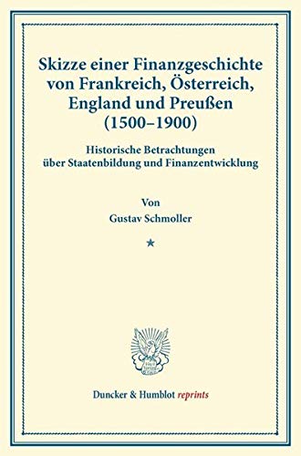 Skizze einer Finanzgeschichte von Frankreich, Österreich, England und Preußen (1500–1900).: Historische Betrachtungen über Staatenbildung und ... 1). (Duncker & Humblot reprints, Band 33)