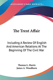 The Trent Affair: Including A Review Of English And American Relations At The Beginning Of The Civil War