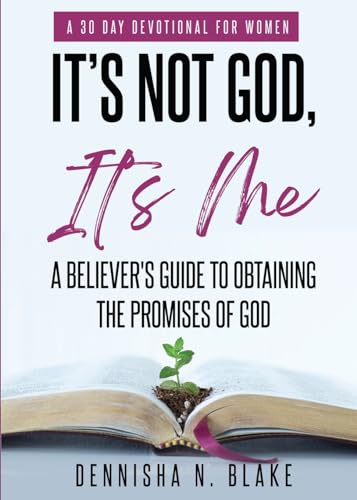 It's Not God, It's me: A Believer's Guide To Obtaining The Promises Of God