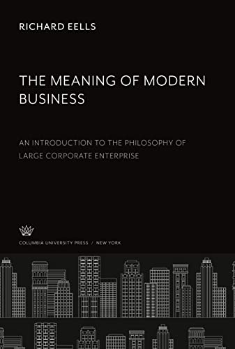 The Meaning of Modern Business: An Introduction to the Philosophy of Large Corporate Enterprise