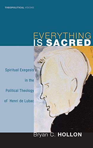 Everything Is Sacred: Spiritual Exegesis in the Political Theology of Henri de Lubac (Theopolitical Visions, Band 3)